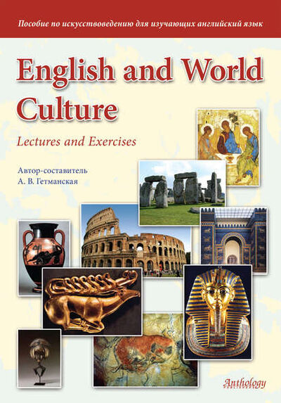 Книга: English and World Culture. Lectures and Exercises. Пособие по искусствоведению для изучающих английский язык (А. В. Гетманская) ; Антология, 2013 