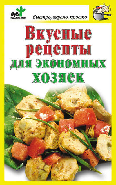 Книга: Вкусные рецепты для экономных хозяек (Группа авторов) ; Издательство АСТ, 2012 