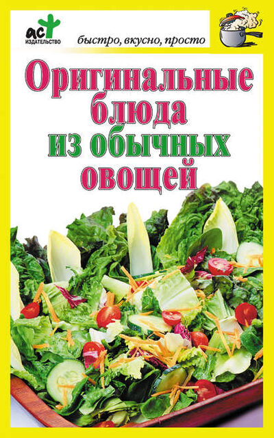 Книга: Оригинальные блюда из обычных овощей (Группа авторов) ; Издательство АСТ, 2011 