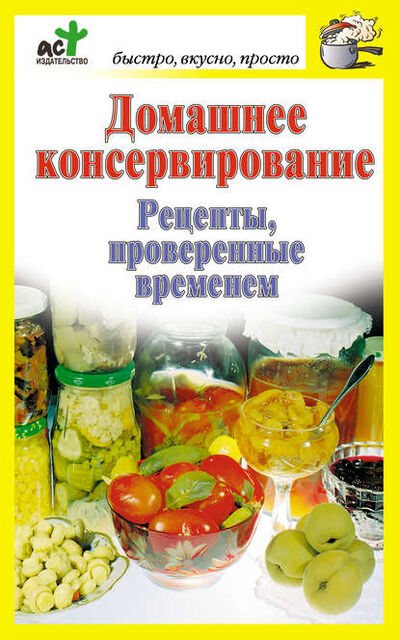 Книга: Домашнее консервирование. Рецепты, проверенные временем (Группа авторов) ; Издательство АСТ, 2010 
