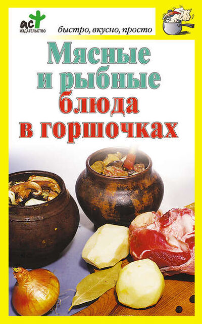 Книга: Мясные и рыбные блюда в горшочках (Группа авторов) ; Издательство АСТ, 2010 