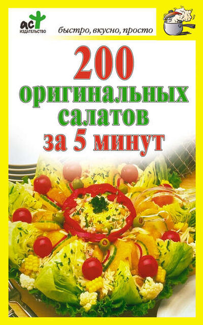 Книга: 200 оригинальных салатов за 5 минут (Группа авторов) ; Издательство АСТ, 2010 