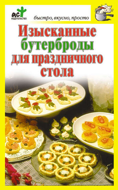 Книга: Изысканные бутерброды для праздничного стола (Группа авторов) ; Издательство АСТ, 2010 