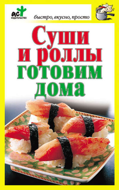Книга: Суши и роллы готовим дома (Группа авторов) ; Издательство АСТ, 2010 