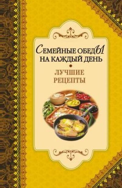 Книга: Семейные обеды на каждый день. Лучшие рецепты (Группа авторов) ; РИПОЛ Классик, 2009 