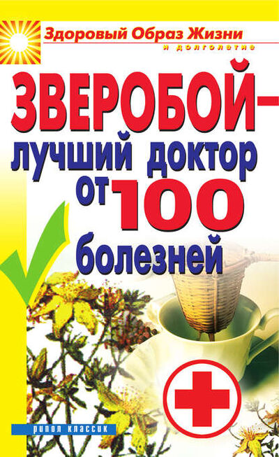 Книга: Зверобой – лучший доктор от 100 болезней (Группа авторов) ; РИПОЛ Классик, 2010 