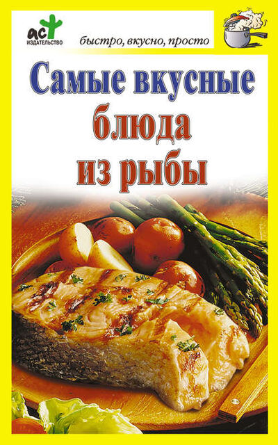 Книга: Самые вкусные блюда из рыбы (Группа авторов) ; Издательство АСТ, 2010 