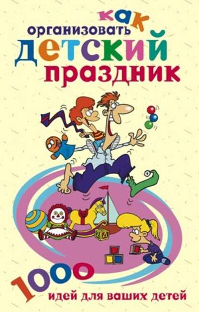 Книга: Как организовать детский праздник. 1000 идей для ваших детей (Группа авторов) ; Центрполиграф, 2007 