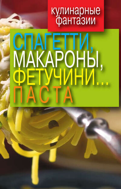 Книга: Кулинарные фантазии. Спагетти, макароны, фетучини... паста (Группа авторов) ; РИПОЛ Классик, 2022 
