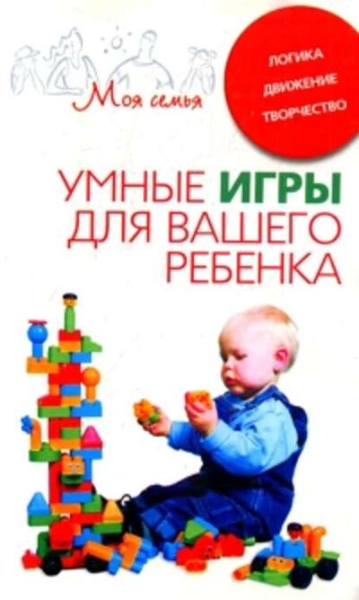 Книга: Умные игры для вашего ребенка. Логика. Движение. Творчество (Группа авторов) ; Центрполиграф, 2007 