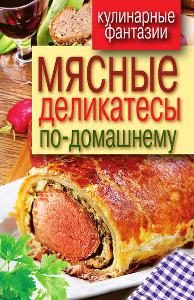 Книга: Мясные деликатесы по-домашнему (Группа авторов) ; РИПОЛ Классик, 2017 