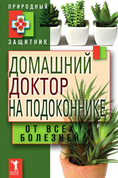 Книга: Домашний доктор на подоконнике. От всех болезней (Группа авторов) ; РИПОЛ Классик, 2011 