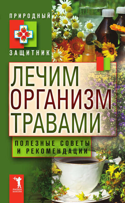 Книга: Лечим организм травами. Полезные советы и рекомендации (Группа авторов) ; РИПОЛ Классик, 2011 