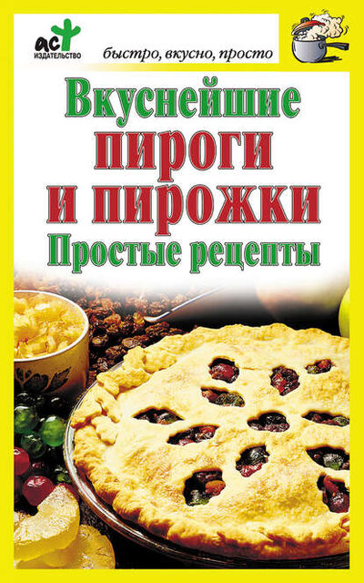 Книга: Вкуснейшие пироги и пирожки. Простые рецепты (Группа авторов) ; Издательство АСТ, 2012 