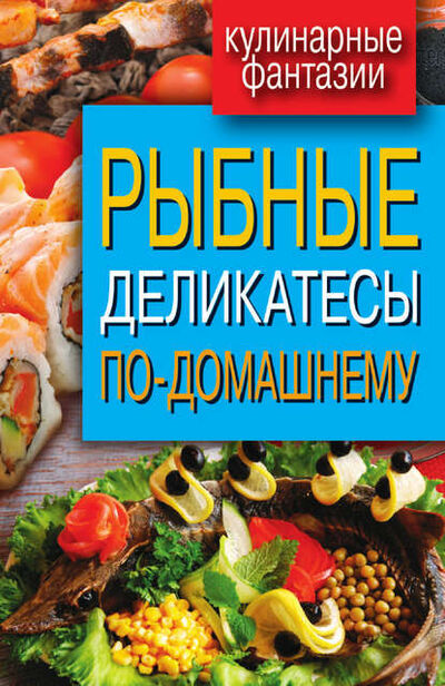 Книга: Рыбные деликатесы по-домашнему (Группа авторов) ; РИПОЛ Классик, 2017 