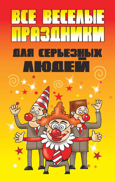 Книга: Все веселые праздники для серьезных людей (Группа авторов) ; Издательство АСТ, 2012 