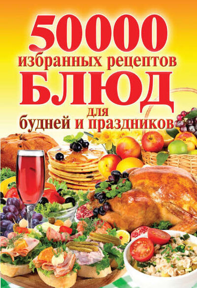 Книга: 50 000 избранных рецептов блюд для будней и праздников (Группа авторов) ; РИПОЛ Классик, 2013 