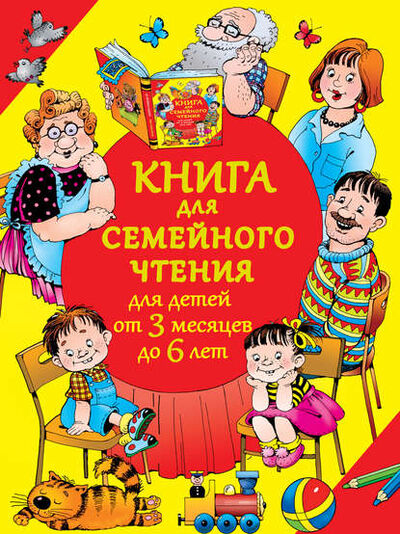 Книга: Книга для семейного чтения для детей от 3 месяцев до 6 лет (Группа авторов) ; Издательство АСТ, 2014 