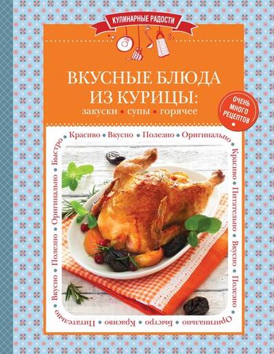 Книга: Вкусные блюда из курицы. Закуски. Супы. Горячее (Группа авторов) ; Эксмо, 2015 