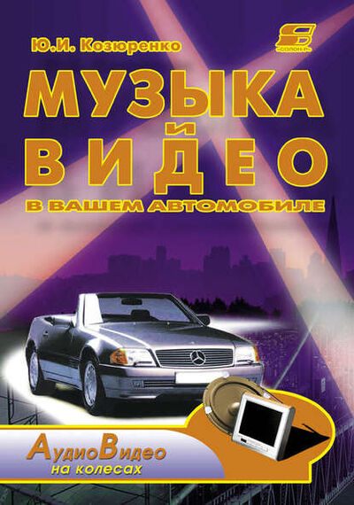 Книга: Музыка и видео в вашем автомобиле (Ю. И. Козюренко) ; СОЛОН-Пресс, 2010 