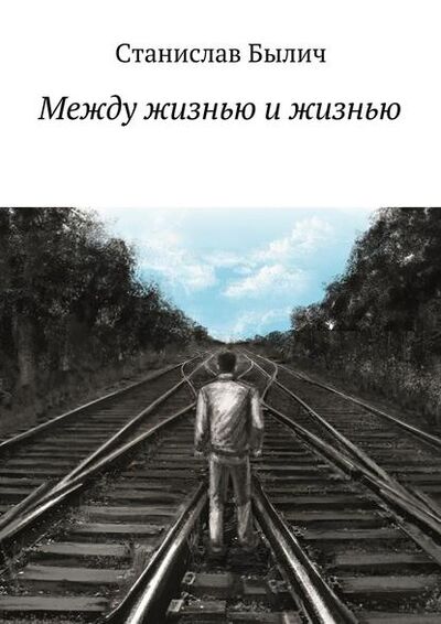 Книга: Между жизнью и жизнью (Станислав Былич) ; Издательские решения, 2015 
