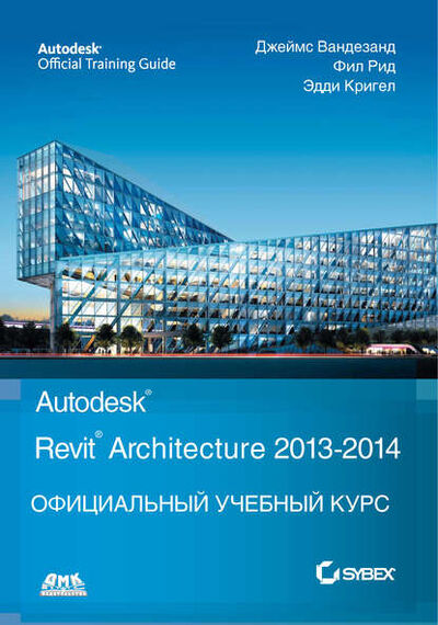 Книга: Autodesk© Revit© Architecture 2013–2014 (Джеймс Вандезанд) ; ДМК Пресс, 2013 