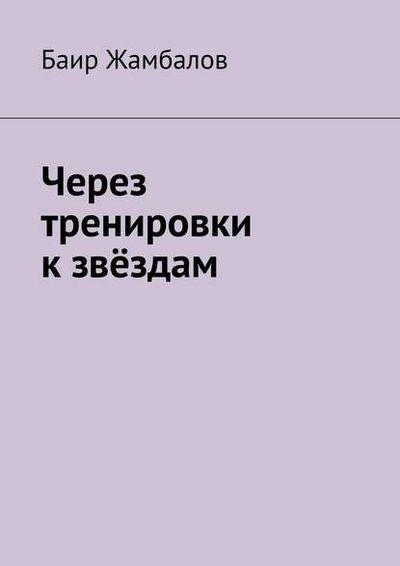 Книга: Через тренировки к звёздам (Баир Жамбалов) ; Издательские решения, 2015 