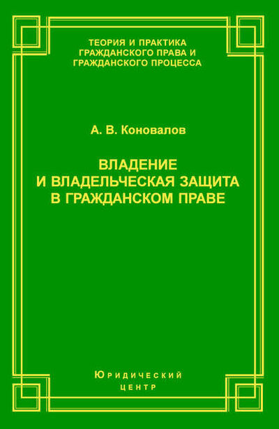 Книга: Владение и владельческая защита в гражданском праве (А. В. Коновалов) ; Юридический центр, 2004 