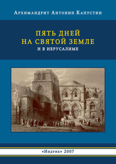Книга: Пять дней на Святой Земле и в Иерусалиме (архимандрит Антонин Капустин) ; Индрик, 2007 