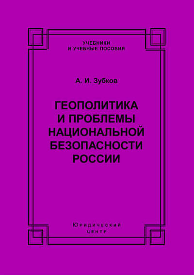 Книга: Геополитика и проблемы национальной безопасности России (А. И. Зубков) ; Юридический центр, 2004 