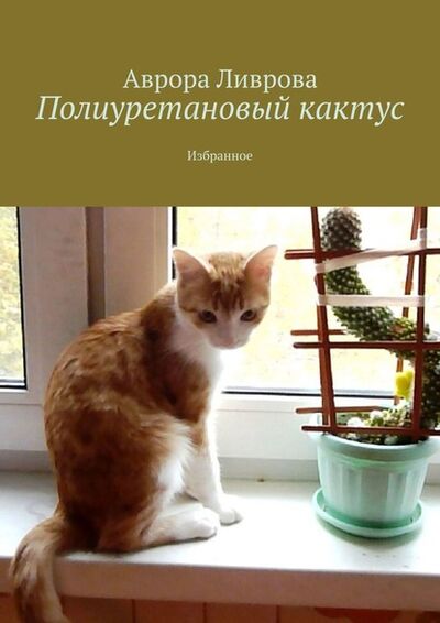 Книга: Полиуретановый кактус. Избранное (Аврора Ливрова) ; Издательские решения