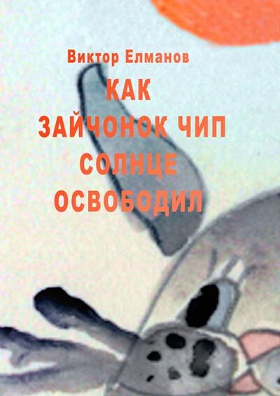 Книга: Как зайчонок Чип солнце освободил (Виктор Сергеевич Елманов) ; Издательские решения
