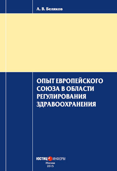 Книга: Опыт Европейского Союза в области регулирования здравоохранения (А. В. Беляков) ; Юстицинформ, 2015 
