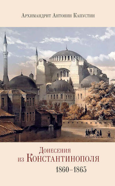 Книга: Донесения из Константинополя. 1860–1865 (архимандрит Антонин Капустин) ; Индрик, 2013 