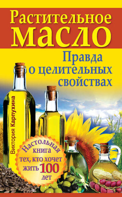 Книга: Растительное масло. Правда о целительных свойствах (Виктория Карпухина) ; Издательство АСТ, 2011 