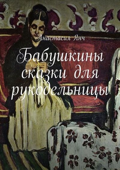 Книга: Бабушкины сказки для рукодельницы (Анастасия Прановна Янч) ; Издательские решения