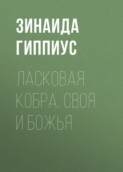 Книга: Ласковая кобра. Своя и Божья (Зинаида Гиппиус) ; АСТ, 2015 
