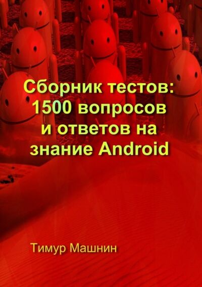Книга: Сборник тестов: 1500 вопросов и ответов на знание Android (Тимур Машнин) ; Издательские решения