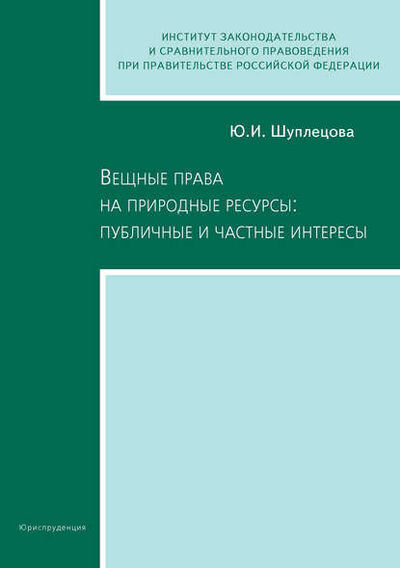 Книга: Вещные права на природные ресурсы: публичные и частные интересы (Юлия Игоревна Шуплецова) ; Юриспруденция, 2007 