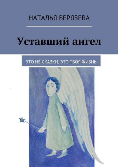Книга: Уставший ангел (Наталья Александровна Берязева) ; Издательские решения, 2015 