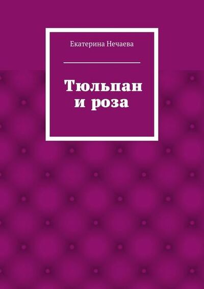 Книга: Тюльпан и роза. сказка (Екатерина Александровна Нечаева) ; Издательские решения