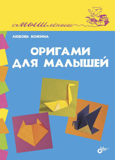 Книга: Оригами для малышей (Любовь Кожина) ; БХВ-Петербург, 2014 