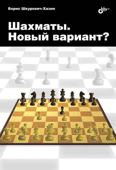 Книга: Шахматы. Новый вариант? (Борис Шкурович-Хазин) ; БХВ-Петербург, 2015 