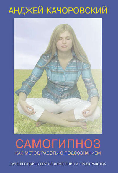 Книга: Самогипноз как метод работы с подсознанием (Анджей Kaчоровский) ; Торговый дом ИОИ, 2009 