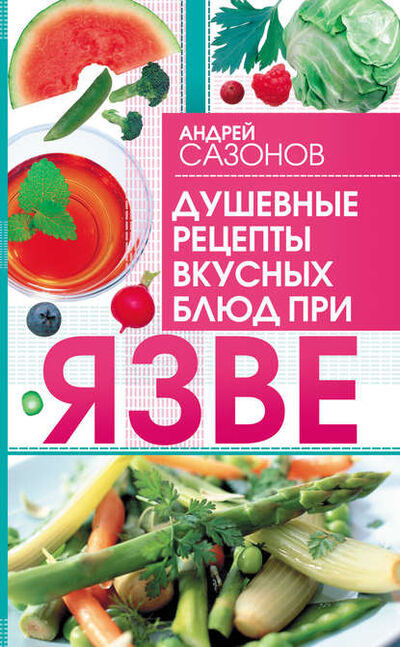 Книга: Душевные рецепты вкусных блюд при язве (Андрей Сазонов) ; Издательство АСТ, 2010 