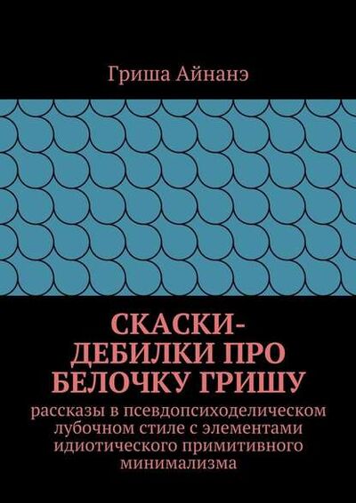 Книга: СкаСки-дебилки про белочку Гришу (Гриша Айнане) ; Издательские решения