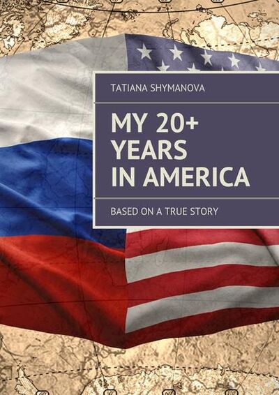 Книга: My 20+ Years In America. Based on a true story (Tatiana Shymanova) ; Издательские решения