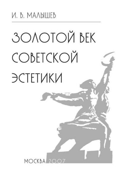 Книга: Золотой век советской эстетики (Игорь Малышев) ; Пробел-2000, 2007 