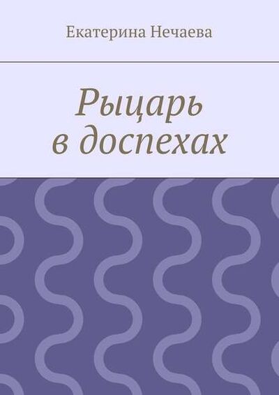Книга: Рыцарь в доспехах (Екатерина Александровна Нечаева) ; Издательские решения