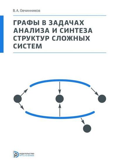 Книга: Графы в задачах анализа и синтеза структур сложных систем (В. А. Овчинников) ; МГТУ им. Н.Э. Баумана, 2014 